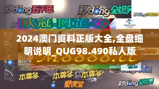 2024澳门资料正版大全,全盘细明说明_QUG98.490私人版