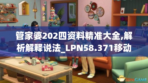 管家婆202四资料精准大全,解析解释说法_LPN58.371移动版