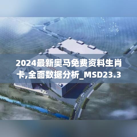 2024最新奥马免费资料生肖卡,全面数据分析_MSD23.398创新版