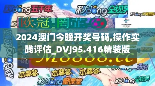 2024澳门今晚开奖号码,操作实践评估_DVJ95.416精装版