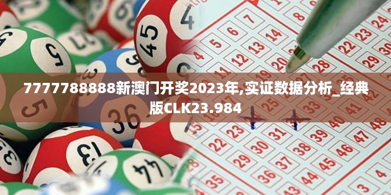 7777788888新澳门开奖2023年,实证数据分析_经典版CLK23.984