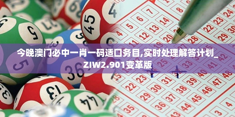 今晚澳门必中一肖一码适囗务目,实时处理解答计划_ZIW2.901变革版