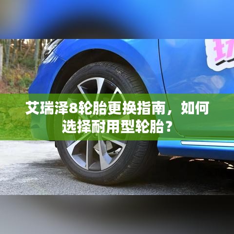 艾瑞泽8轮胎更换全攻略，如何选择耐用型轮胎？