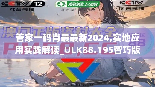 管家一码肖最最新2024,实地应用实践解读_ULK88.195智巧版