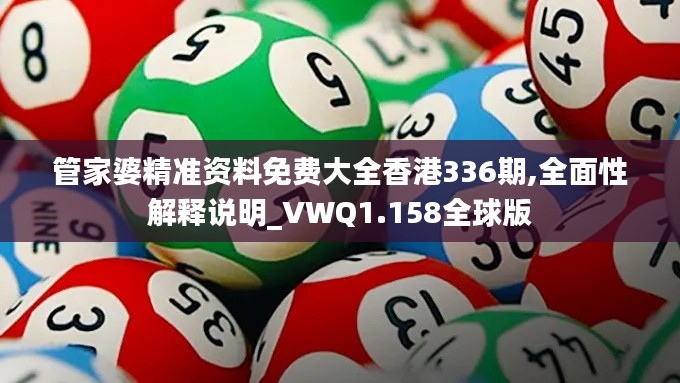 管家婆精准资料免费大全香港336期,全面性解释说明_VWQ1.158全球版