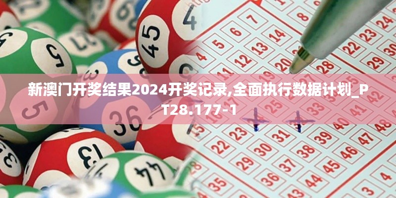 新澳门开奖结果2024开奖记录,全面执行数据计划_PT28.177-1