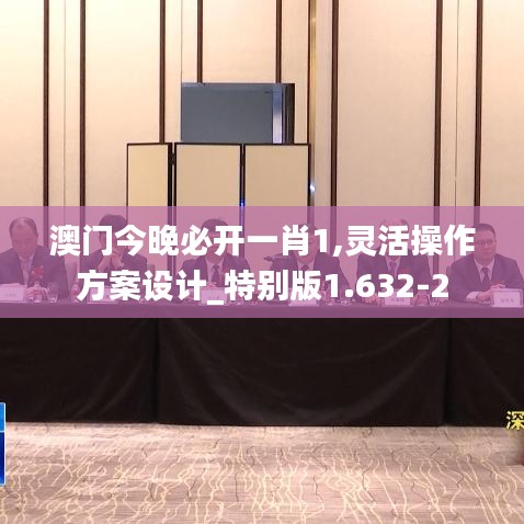 澳门今晚必开一肖1,灵活操作方案设计_特别版1.632-2