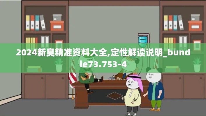 2024新臭精准资料大全,定性解读说明_bundle73.753-4