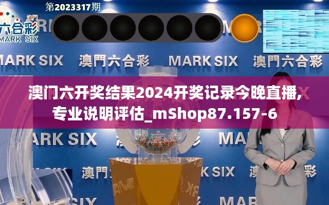 澳门六开奖结果2024开奖记录今晚直播,专业说明评估_mShop87.157-6