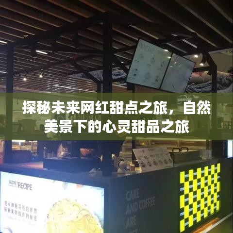 自然美景下的心灵甜品之旅，探秘未来网红甜点之旅