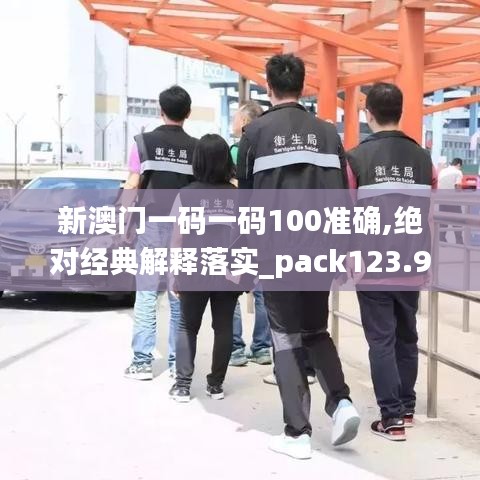 新澳门一码一码100准确,绝对经典解释落实_pack123.948