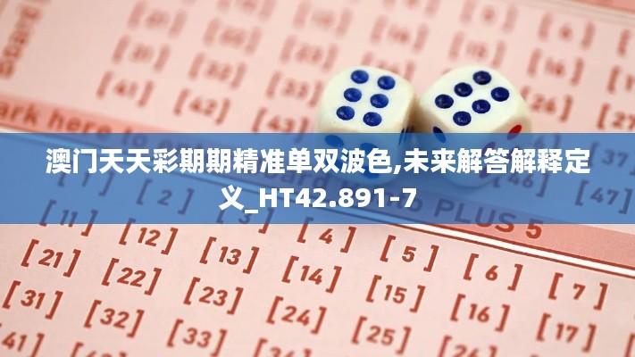 澳门天天彩期期精准单双波色,未来解答解释定义_HT42.891-7