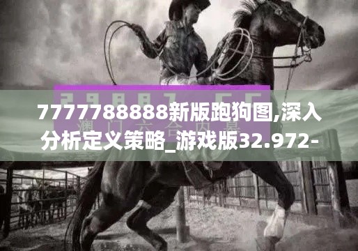 7777788888新版跑狗图,深入分析定义策略_游戏版32.972-7