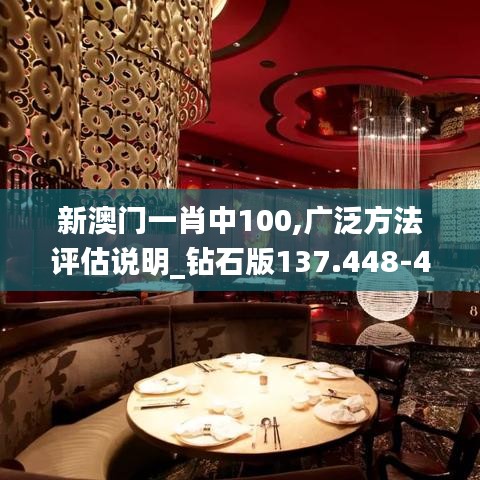 新澳门一肖中100,广泛方法评估说明_钻石版137.448-4