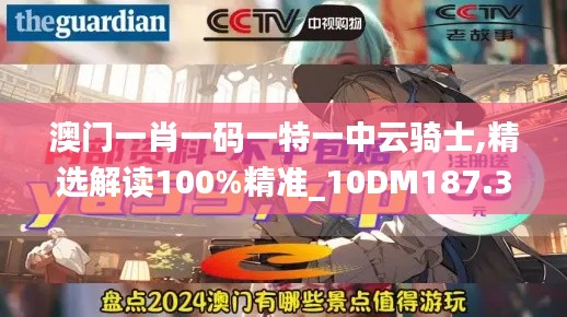 澳门一肖一码一特一中云骑士,精选解读100%精准_10DM187.324-4