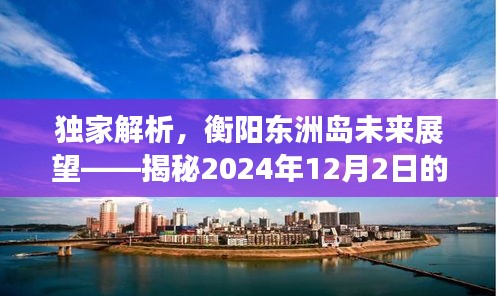 独家解析，衡阳东洲岛未来展望——揭秘未来最新动态（2024年12月2日）