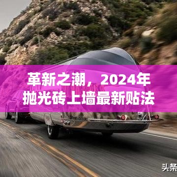 革新之潮，揭秘抛光砖最新贴法及影响回顾，展望2024年趋势