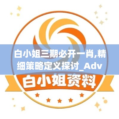 白小姐三期必开一肖,精细策略定义探讨_Advance16.949-4