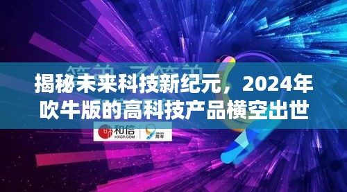 揭秘未来科技新纪元，2024年梦幻高科技产品震撼登场