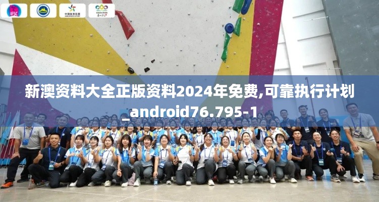 新澳资料大全正版资料2024年免费,可靠执行计划_android76.795-1