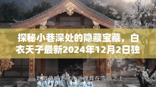 探秘小巷深处的隐藏宝藏，白衣天子独家揭秘（最新报道，2024年12月2日）