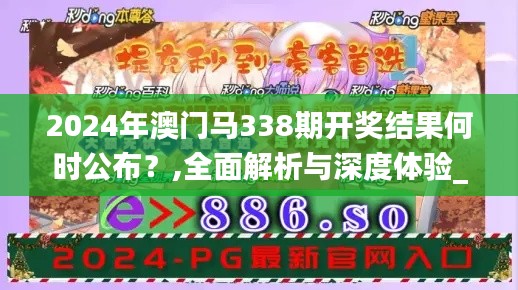 2024年澳门马338期开奖结果何时公布？,全面解析与深度体验_HT45.220-9