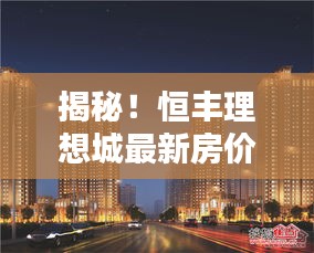 揭秘恒丰理想城最新房价动态，开启理想生活之门（12月惊喜不断）