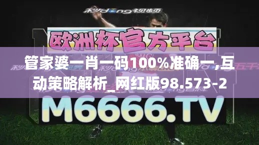 管家婆一肖一码100%准确一,互动策略解析_网红版98.573-2