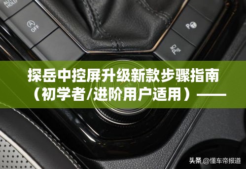 探岳中控屏升级新款步骤详解（适合初学者与进阶用户）——以未来升级预测为例（2024年12月版）