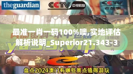 最准一肖一码100%噢,实地评估解析说明_Superior21.343-3