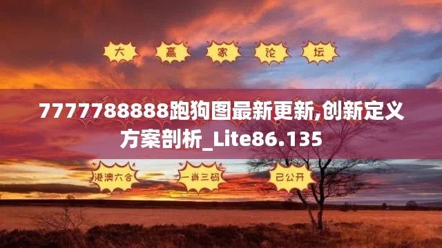 7777788888跑狗图最新更新,创新定义方案剖析_Lite86.135