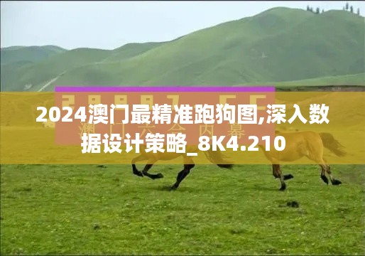 2024澳门最精准跑狗图,深入数据设计策略_8K4.210