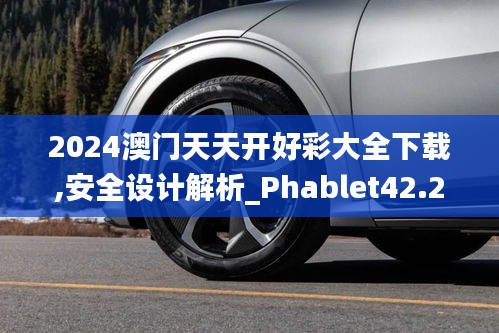 2024澳门天天开好彩大全下载,安全设计解析_Phablet42.282