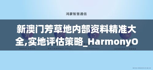 新澳门芳草地内部资料精准大全,实地评估策略_HarmonyOS68.459