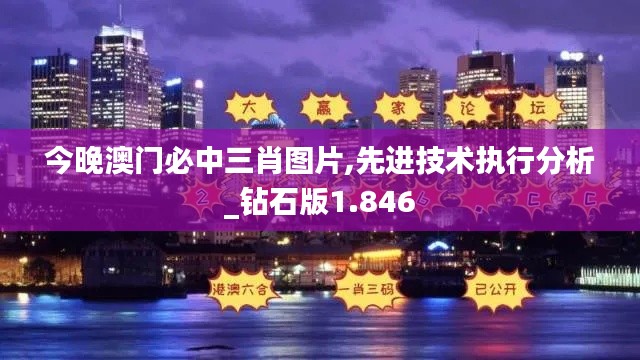 今晚澳门必中三肖图片,先进技术执行分析_钻石版1.846