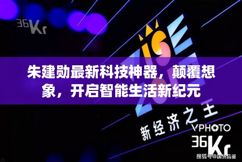 朱建勋科技神器，颠覆想象，智能生活新纪元开启者