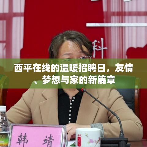 西平在线温暖招聘日，友情、梦想与家的交汇新篇章