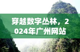 穿越数字丛林，探寻广州网站建设之旅，寻觅内心的山水秘境 2024