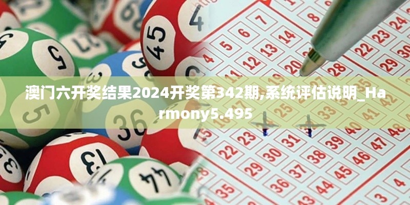 澳门六开奖结果2024开奖第342期,系统评估说明_Harmony5.495