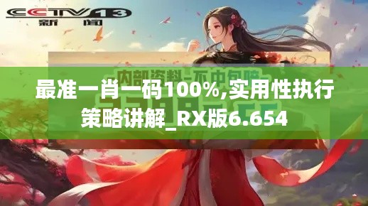 最准一肖一码100%,实用性执行策略讲解_RX版6.654