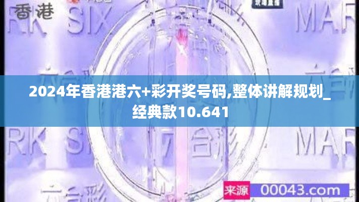 2024年香港港六+彩开奖号码,整体讲解规划_经典款10.641