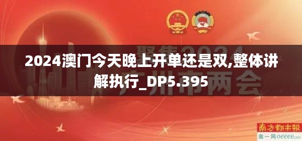 2024澳门今天晚上开单还是双,整体讲解执行_DP5.395