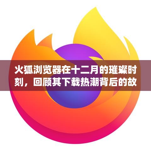 火狐浏览器十二月璀璨时刻，下载热潮背后的故事回顾