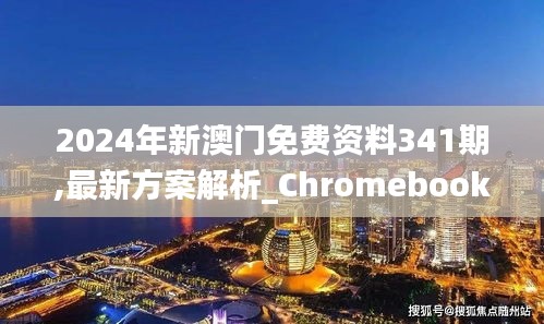 2024年新澳门免费资料341期,最新方案解析_Chromebook9.587