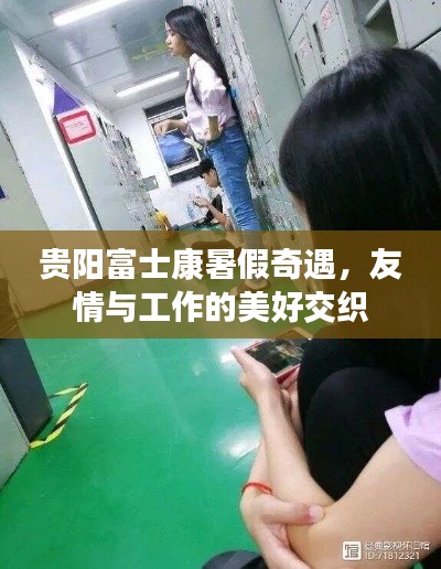 贵阳富士康暑假之旅，友情与工作的美妙交织