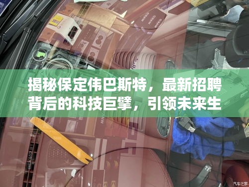 保定伟巴斯特科技巨擘引领未来，最新招聘揭示未来生活新篇章