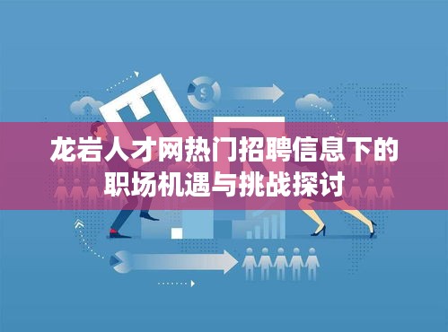 龙岩人才网热门招聘信息下的职场机遇与挑战深度解析