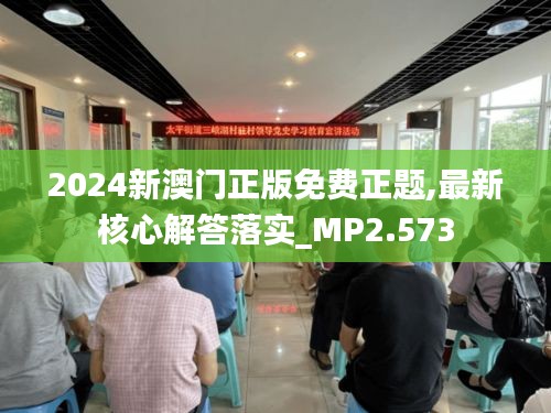 2024新澳门正版免费正题,最新核心解答落实_MP2.573