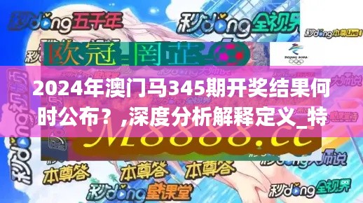 2024年澳门马345期开奖结果何时公布？,深度分析解释定义_特供版10.203