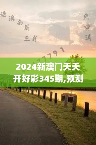 2024新澳门天天开好彩345期,预测解答解释落实_精简版3.242